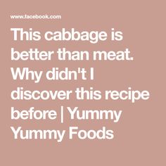 the text reads, this cabbage is better than meat why didn't i discovered this recipe before yummy yummy foods