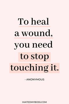 a quote that says to heal a wound, you need to stop touching it anonymous