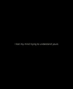 a black background with the words i lost my mind trying to understand yours