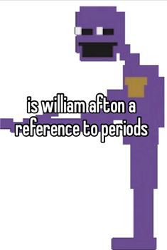 an image of a cartoon character with the words is william afton a reference to periods?