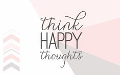 the words think happy thoughts against a pink and grey background