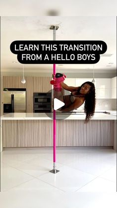 a woman standing on top of a pole in a kitchen next to a pink pole that says learn this transition from a hello boys