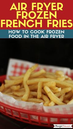 air fryer french fries in a red basket on top of a table with the title how to cook frozen food in the air fryer