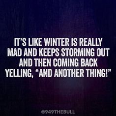 the quote is written in white on a purple background with black and white lettering that reads, it's like winter is really mad and keeps storming out and then coming back yelling