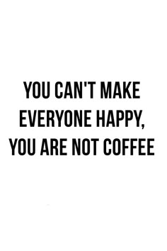 the words you can't make everyone happy, you are not coffee