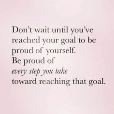 a quote that reads, don't wait until you've reached your goal to be proud of yourself