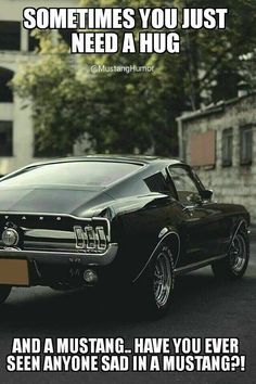 an old mustang car parked in front of a building with the caption sometimes you just need a hug and a mustang have you ever seen anyone in a mustang?