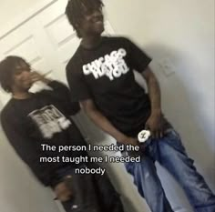 two young men standing next to each other in front of a door with the caption, the person i need the most taught me i needed nobody