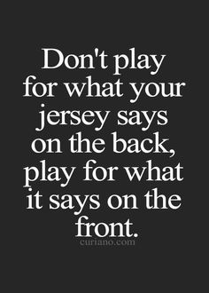 a quote that says don't play for what your jersey says on the back, play for what it says on the front