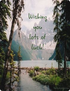 a lake surrounded by trees and mountains with the words wishing you lots of luck on it