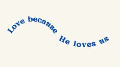 the words love because he loves us written in blue ink