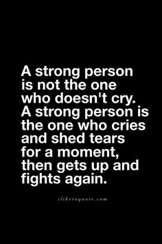 A strong person is not the one who doesn't cry. A strong person is the one who cries and shed tears for a moment, then gets up and fights again. Strong Person Quotes, Ge Aldrig Upp, Tears Quotes, Strong Person, Francis Chan, Inspirational Quotes About Strength, Inner Warrior, True Strength, Quotes Deep Meaningful