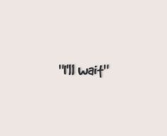 the word i'll wait written in black on a white background