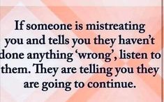 someone is misreating you and tells you they haven't done anything wrong, listen to them