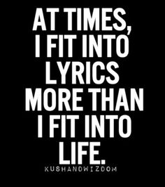 the words at times, i fit into lyricss more than i fit into life