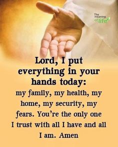 a hand with the words lord, i put everything in your hands today my family, my health, my home, my security, my fears you're