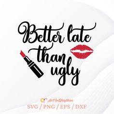 the words, better late than ugly with lipstick and lips on it are in black ink