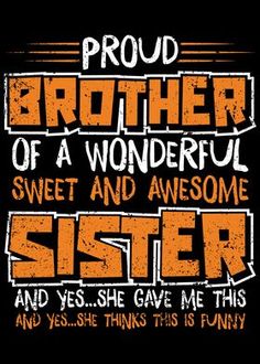 an orange and black poster with the words, proud brother of a wonderful sweet and awesome sister