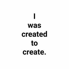 the words i was created to create are in black and white on a white background