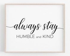 a black and white print that says, always stay humble and kind