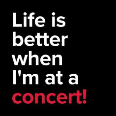 the words life is better when i'm at a concert on a black background