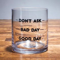 a glass with the words don't ask, bad day, good day on it