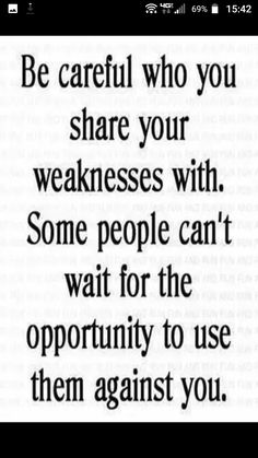 an image with the words be careful who you share your weakness with some people can't wait for the opportunity to use them against you