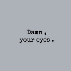 the words damn, your eyes on a gray background