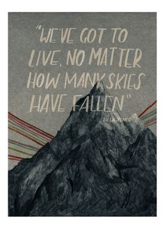 a mountain with the words we've got to live, no matter how many skies have fallen