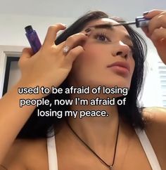 a woman is doing her makeup in front of a mirror with the caption, i used to be afraid of losing people, now i'm afraid of losing my peace