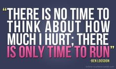 there is no time to think about how much i hurt, there is only time to run