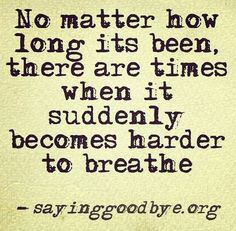 a quote written in black and white on a piece of paper that says no matter how long it is been, there are times when it suddenly becomes harder to breathe