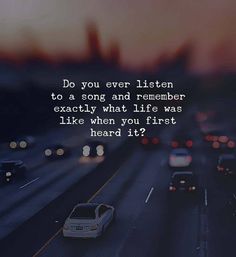 cars driving down a highway with the words do you ever listen to a song and remember exactly what life was like when you first heard it?