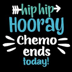 the words hip hooray, chemo ends today written in white on a black background