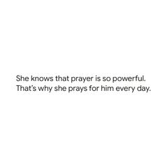 a white background with the words she knows that prayer is so powerful that's why she prays for him every day