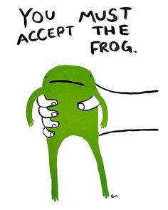 a drawing of a green frog with the words you must accept the frog on it