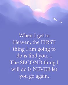 a quote that reads, when i get to heaven, the first thing i am going to do is find you