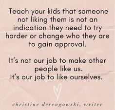 a piece of paper with the words teach your kids that someone not liking them is not an indication they need to try harder or change