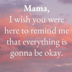 a pink sky with the words mama, i wish you were here to remind me that everything is gon na be okay