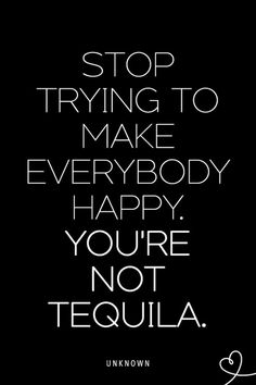 a black and white photo with the words stop trying to make everybody happy you're not tequila