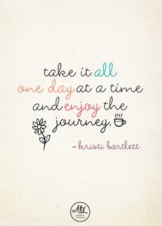 a quote that says take it all one day at a time and enjoy the journey