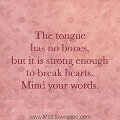 the tongue has no bones, but it is strong enough to break hearts mind your words