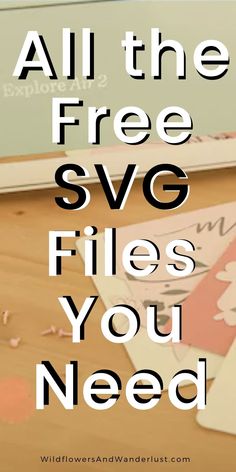 the words all the free svg files you need are on top of a wooden table