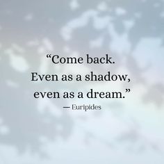 a quote from euripides saying come back even as a shadow, even as a dream