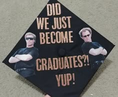 a graduation cap with the image of two men in sunglasses on it that says, did we just become graduates? yup