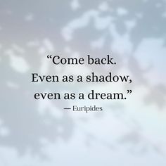 a quote from euripides that reads come back even as a shadow, even as a dream