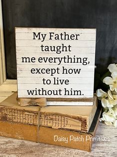 a sign that says, my father taught me everything except how to live without him