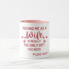 a pink and white coffee mug that says having me as a wife is really the only gift you need