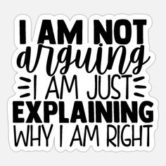 the words i am not arguing, i am just explaining why i am right sticker