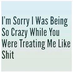 I'm Sorry I Was Being So Crazy While You Were Treating Me Like Shit Emdr Therapy, Not Sorry, I'm Sorry, Wise Quotes, Meaningful Quotes, True Quotes, Wisdom Quotes